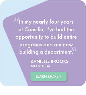 In my nearly four years at Consilio, I've had the opportunity to build entire programs and am now building a department - Danielle Brooks, Atlanta GA, Testimonial